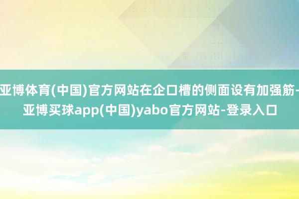 亚博体育(中国)官方网站在企口槽的侧面设有加强筋-亚博买球app(中国)yabo官方网站-登录入口