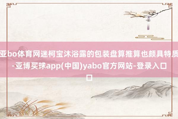 亚bo体育网迷柯宝沐浴露的包装盘算推算也颇具特质-亚博买球app(中国)yabo官方网站-登录入口