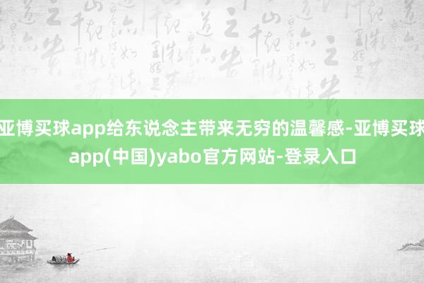 亚博买球app给东说念主带来无穷的温馨感-亚博买球app(中国)yabo官方网站-登录入口